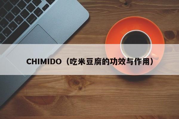 CHIMIDO（吃米豆腐的功效与作用）