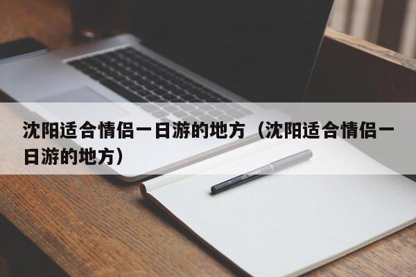 沈阳适合情侣一日游的地方（沈阳适合情侣一日游的地方）