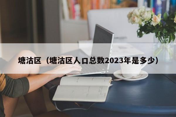 塘沽区（塘沽区人口总数2023年是多少）