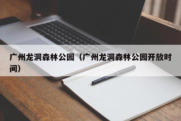 广州龙洞森林公园（广州龙洞森林公园开放时间）