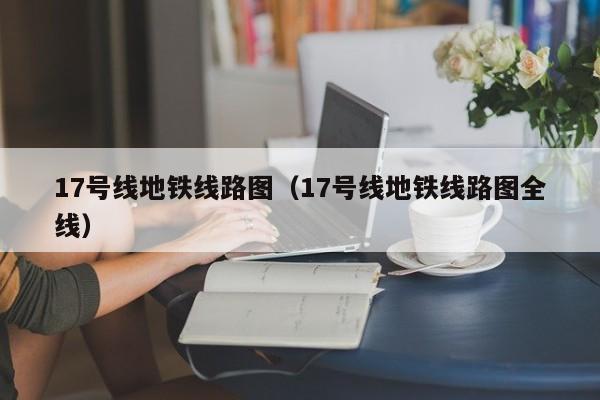 17号线地铁线路图（17号线地铁线路图全线）