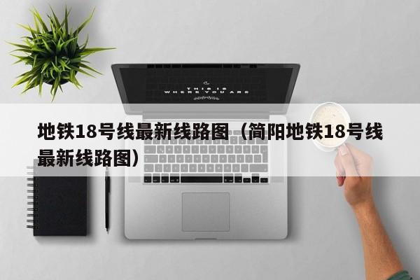 地铁18号线最新线路图（简阳地铁18号线最新线路图）