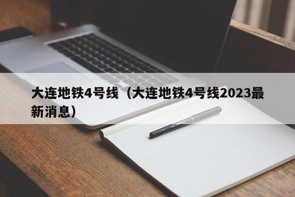 大连地铁4号线（大连地铁4号线2023最新消息）