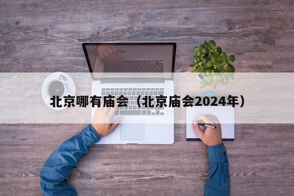 北京哪有庙会（北京庙会2024年）