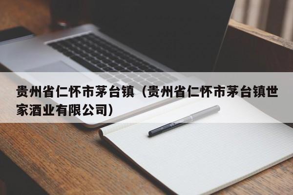 贵州省仁怀市茅台镇（贵州省仁怀市茅台镇世家酒业有限公司）