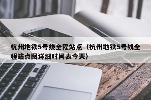 杭州地铁5号线全程站点（杭州地铁5号线全程站点图详细时间表今天）