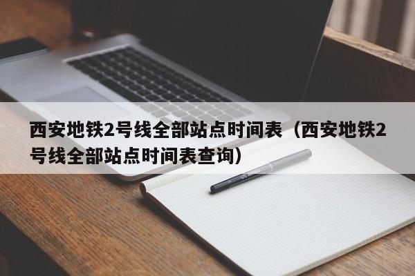 西安地铁2号线全部站点时间表（西安地铁2号线全部站点时间表查询）