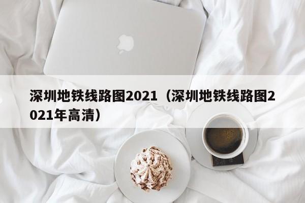 深圳地铁线路图2021（深圳地铁线路图2021年高清）